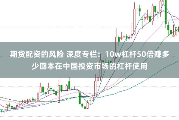 期货配资的风险 深度专栏：10w杠杆50倍赚多少回本在中国投资市场的杠杆使用