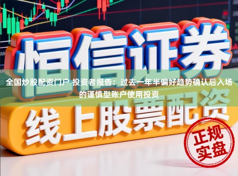 全国炒股配资门户 投资者报告：过去一年半偏好趋势确认后入场的谨慎型账户使用投资