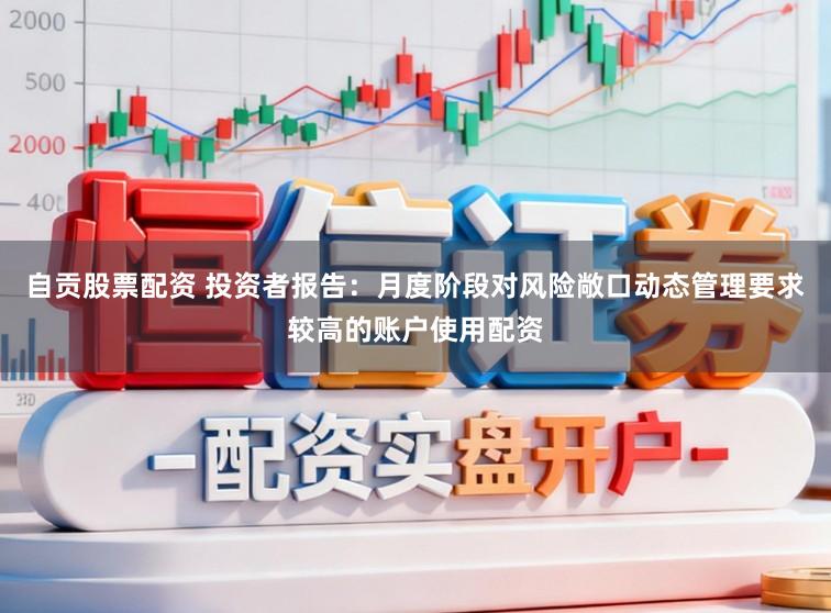 自贡股票配资 投资者报告：月度阶段对风险敞口动态管理要求较高的账户使用配资