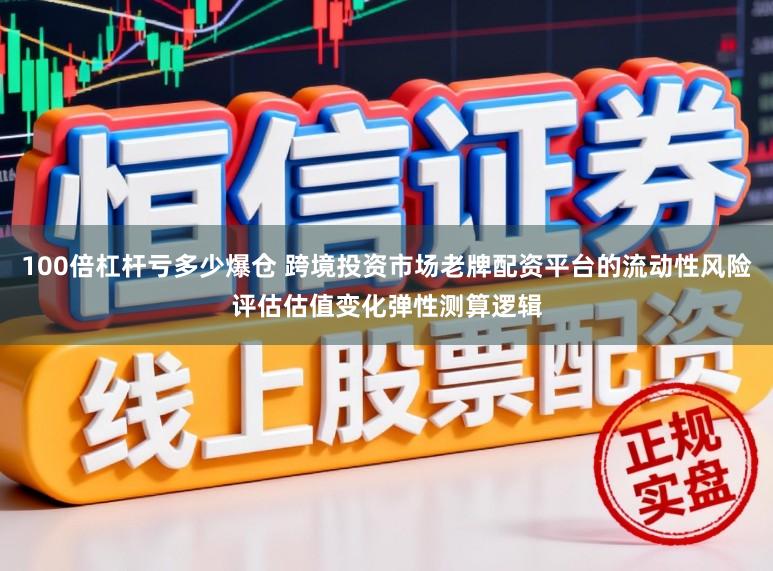100倍杠杆亏多少爆仓 跨境投资市场老牌配资平台的流动性风险评估估值变化弹性测算逻辑