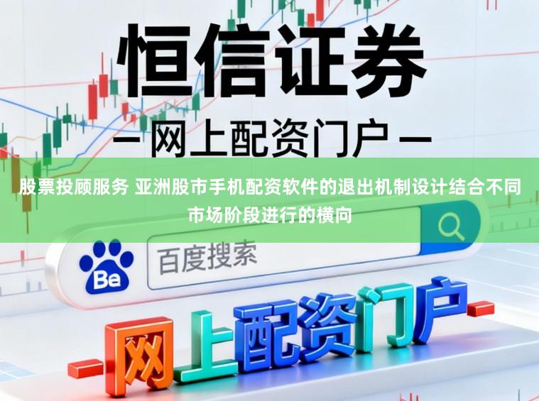 股票投顾服务 亚洲股市手机配资软件的退出机制设计结合不同市场阶段进行的横向