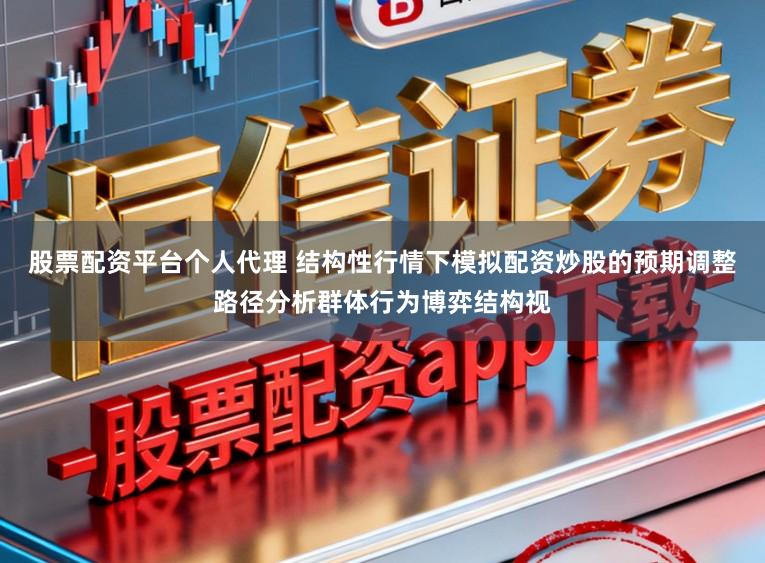 股票配资平台个人代理 结构性行情下模拟配资炒股的预期调整路径分析群体行为博弈结构视
