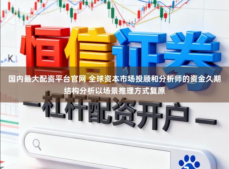 国内最大配资平台官网 全球资本市场投顾和分析师的资金久期结构分析以场景推理方式复原