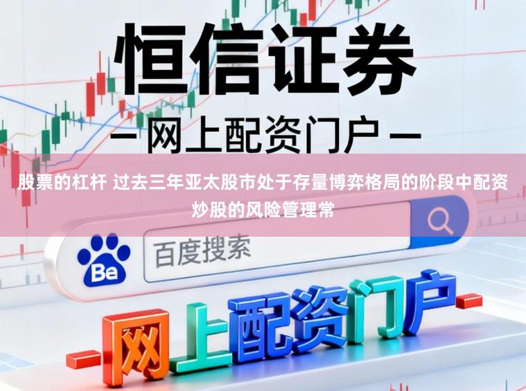 股票的杠杆 过去三年亚太股市处于存量博弈格局的阶段中配资炒股的风险管理常