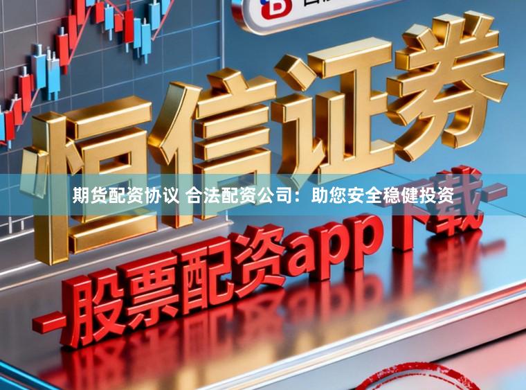 期货配资协议 合法配资公司：助您安全稳健投资