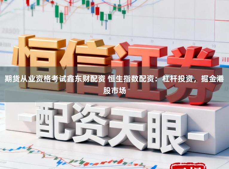 期货从业资格考试鑫东财配资 恒生指数配资：杠杆投资，掘金港股市场