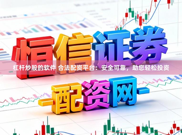 杠杆炒股的软件 合法配资平台：安全可靠，助您轻松投资