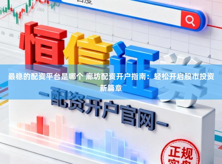 最稳的配资平台是哪个 廊坊配资开户指南：轻松开启股市投资新篇章