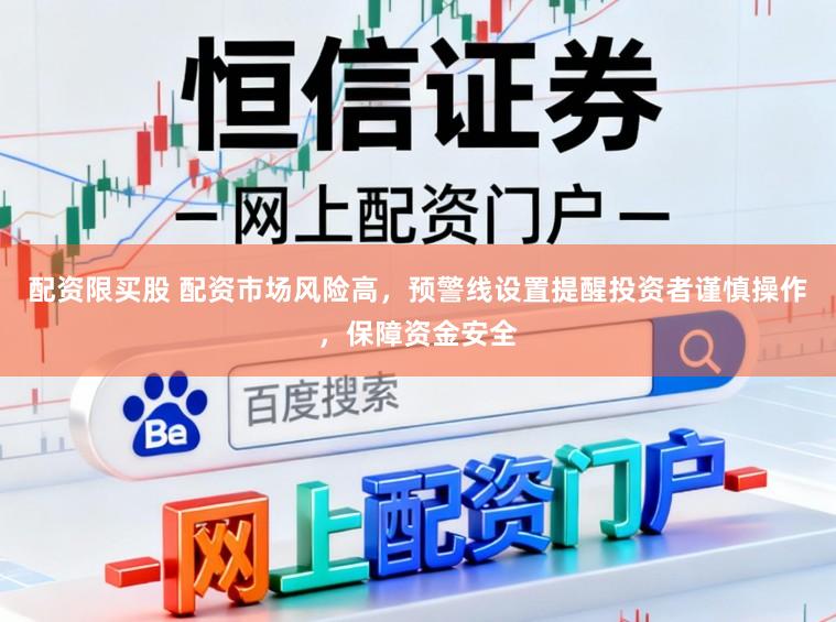 配资限买股 配资市场风险高，预警线设置提醒投资者谨慎操作，保障资金安全