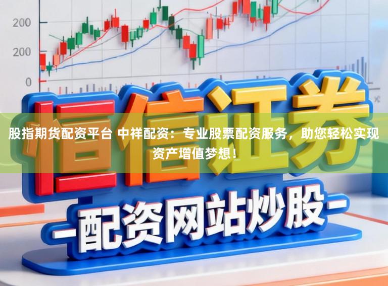 股指期货配资平台 中祥配资：专业股票配资服务，助您轻松实现资产增值梦想！