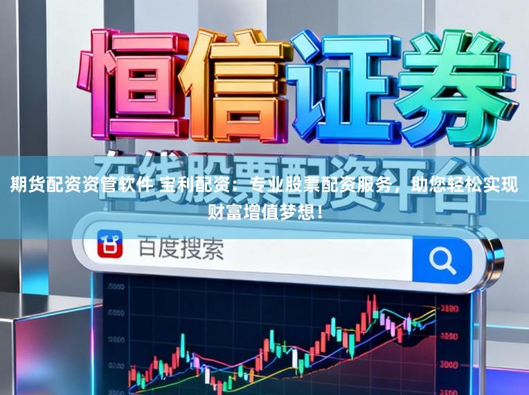 期货配资资管软件 宝利配资：专业股票配资服务，助您轻松实现财富增值梦想！