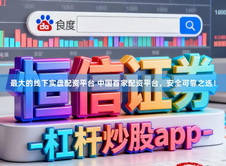 最大的线下实盘配资平台 中国首家配资平台，安全可靠之选！