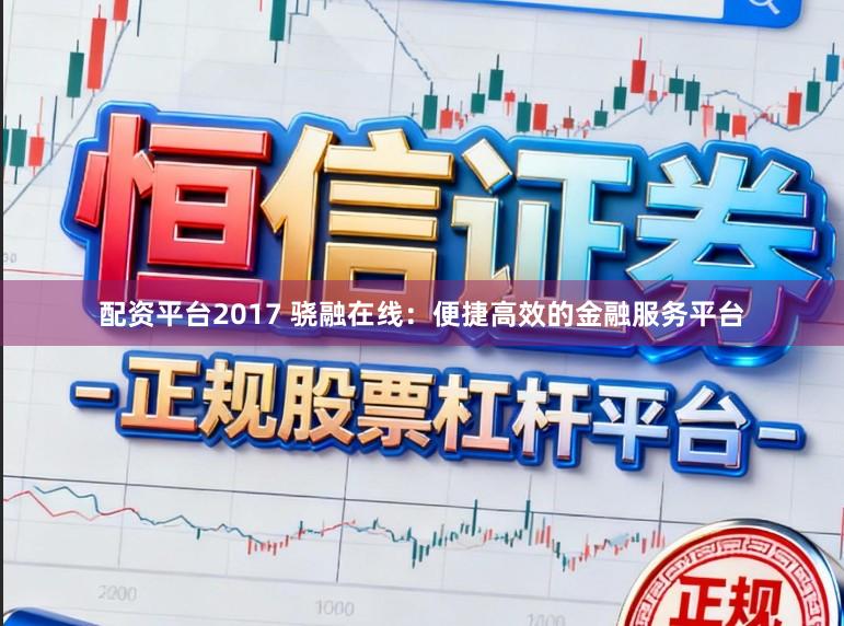 配资平台2017 骁融在线：便捷高效的金融服务平台