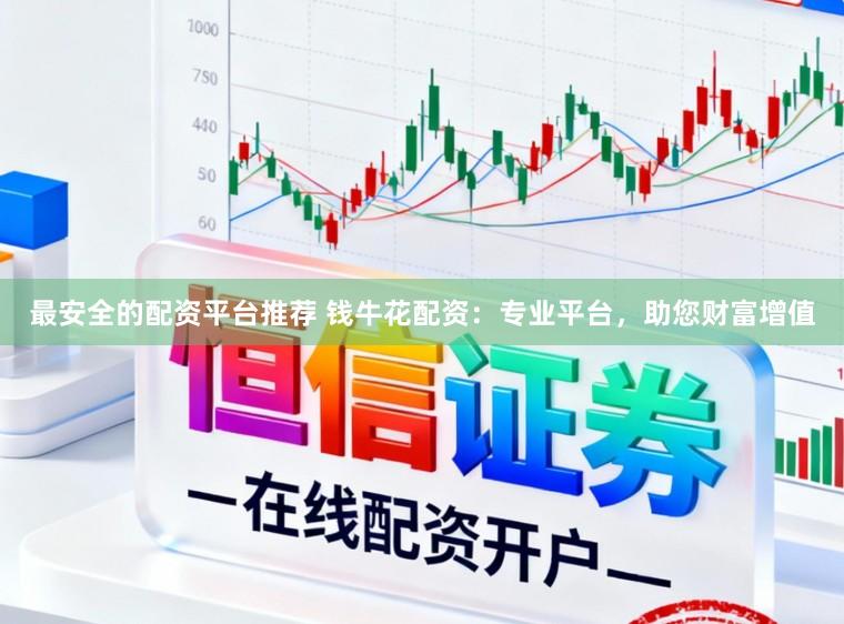 最安全的配资平台推荐 钱牛花配资：专业平台，助您财富增值