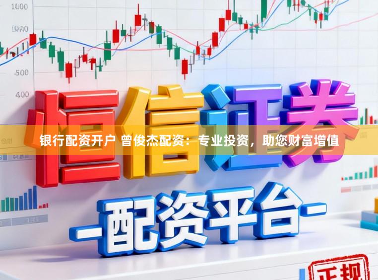 银行配资开户 曾俊杰配资：专业投资，助您财富增值