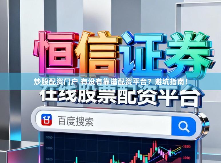 炒股配资门户 有没有靠谱配资平台？避坑指南！