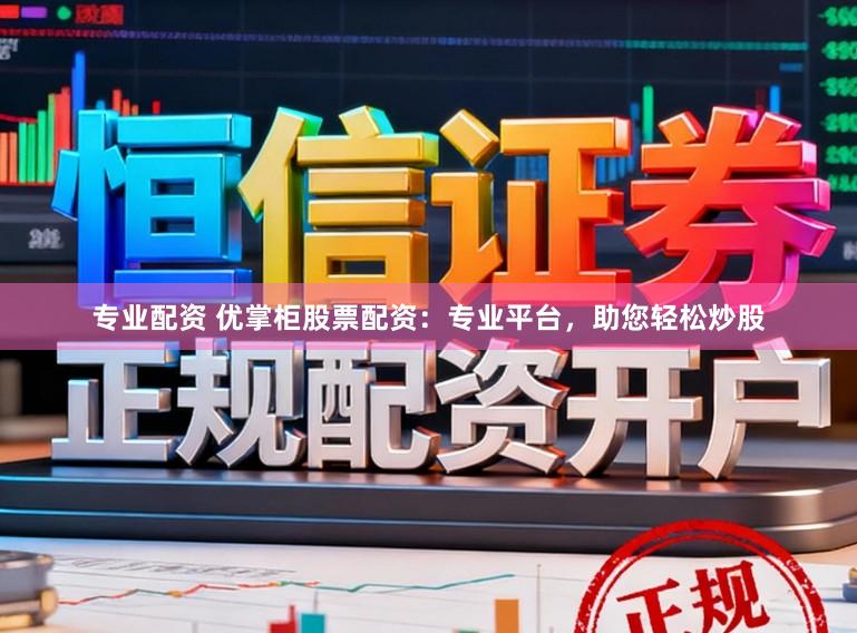 专业配资 优掌柜股票配资：专业平台，助您轻松炒股