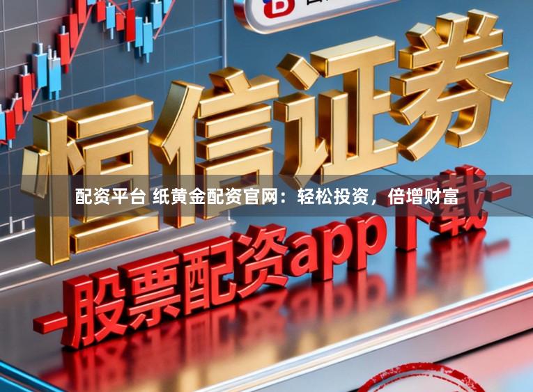 配资平台 纸黄金配资官网：轻松投资，倍增财富