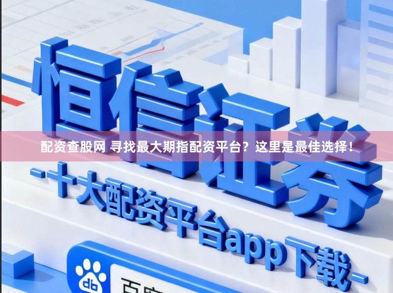 配资查股网 寻找最大期指配资平台？这里是最佳选择！
