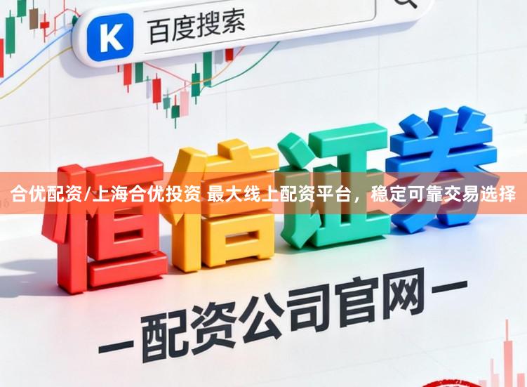 合优配资/上海合优投资 最大线上配资平台，稳定可靠交易选择