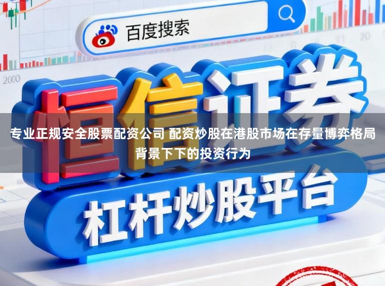 专业正规安全股票配资公司 配资炒股在港股市场在存量博弈格局背景下下的投资行为