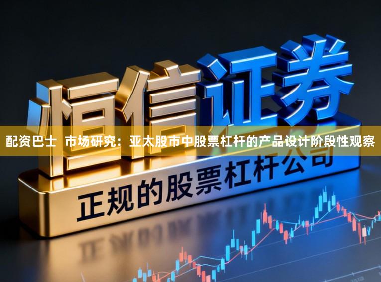 配资巴士  市场研究：亚太股市中股票杠杆的产品设计阶段性观察