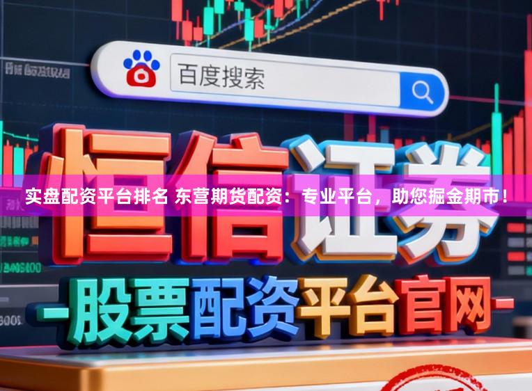 实盘配资平台排名 东营期货配资：专业平台，助您掘金期市！