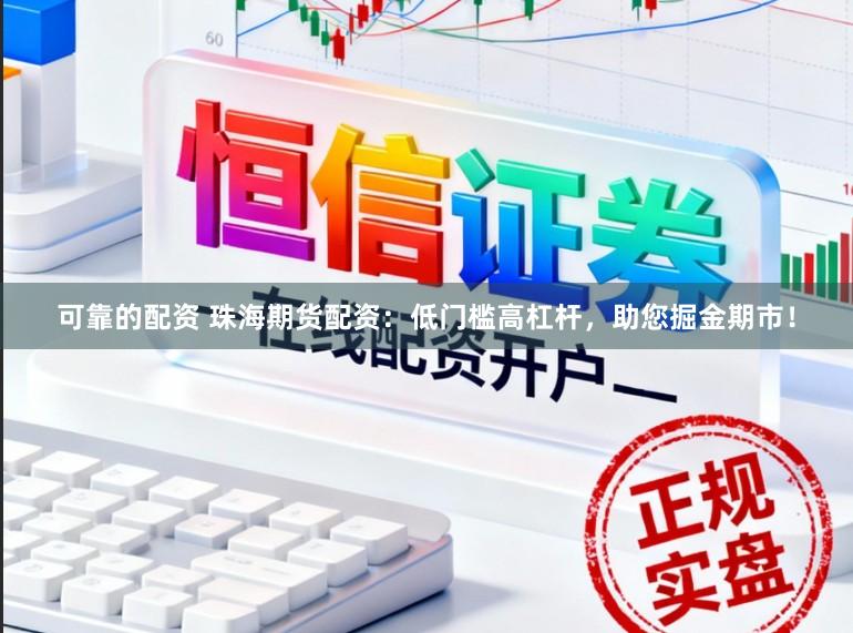 可靠的配资 珠海期货配资：低门槛高杠杆，助您掘金期市！