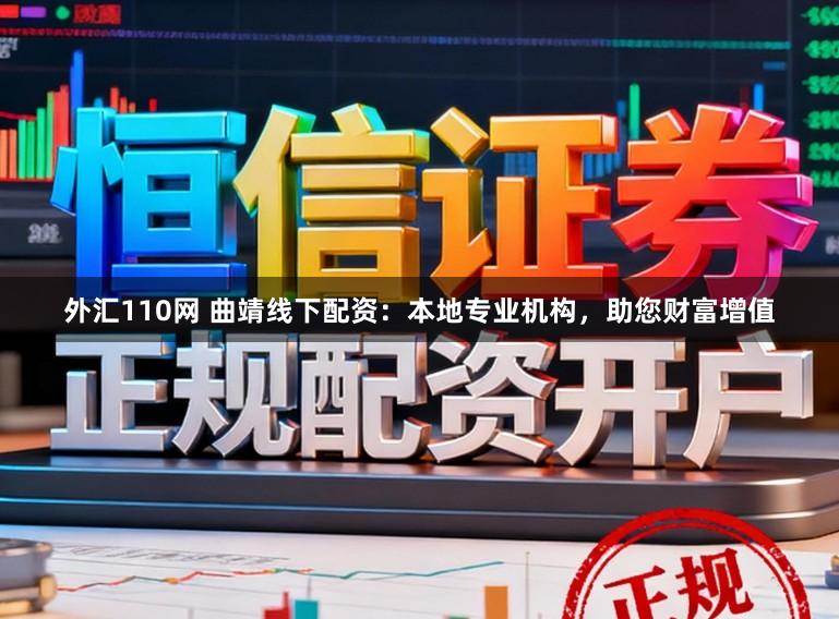 外汇110网 曲靖线下配资：本地专业机构，助您财富增值