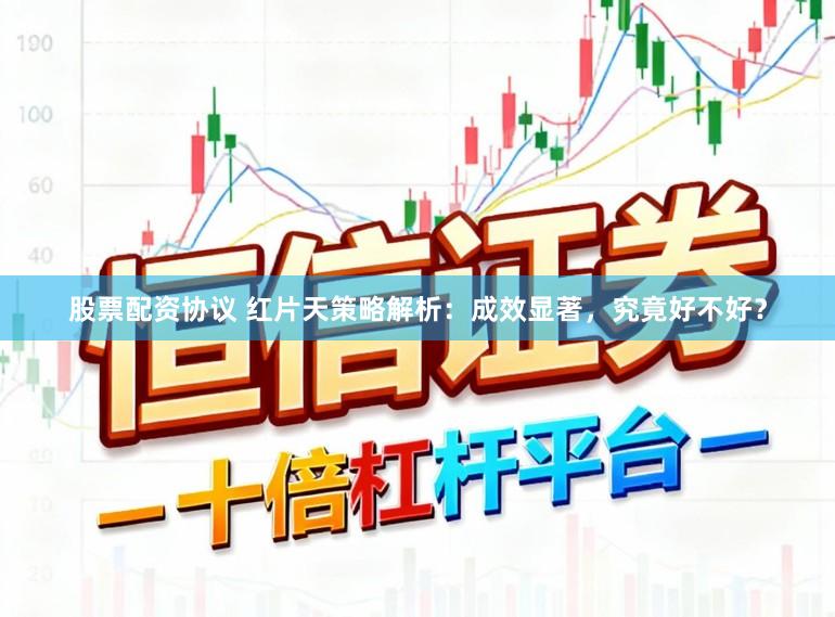 股票配资协议 红片天策略解析：成效显著，究竟好不好？