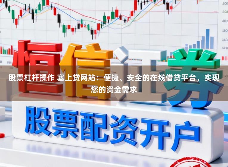 股票杠杆操作 塞上贷网站：便捷、安全的在线借贷平台，实现您的资金需求