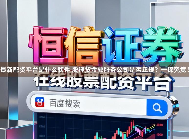 最新配资平台是什么软件 股神贷金融服务公司是否正规？一探究竟！