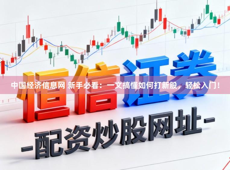 中国经济信息网 新手必看：一文搞懂如何打新股，轻松入门！