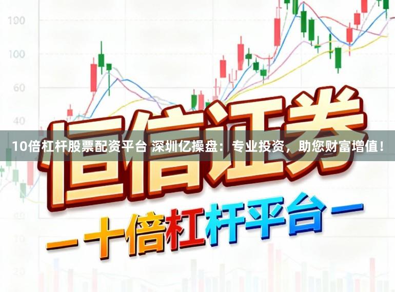 10倍杠杆股票配资平台 深圳亿操盘：专业投资，助您财富增值！