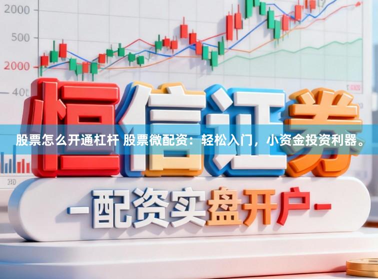 股票怎么开通杠杆 股票微配资：轻松入门，小资金投资利器。