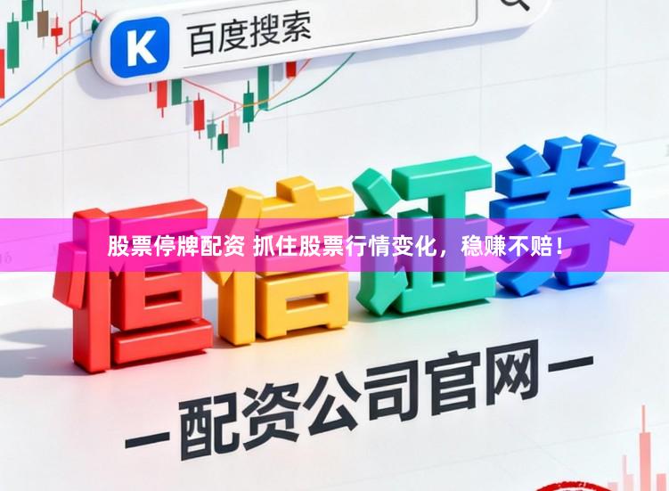 股票停牌配资 抓住股票行情变化，稳赚不赔！