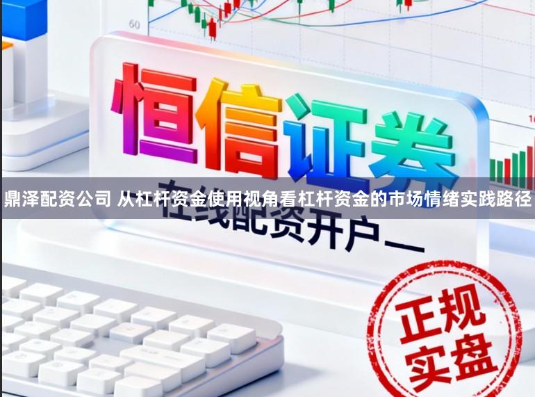 鼎泽配资公司 从杠杆资金使用视角看杠杆资金的市场情绪实践路径