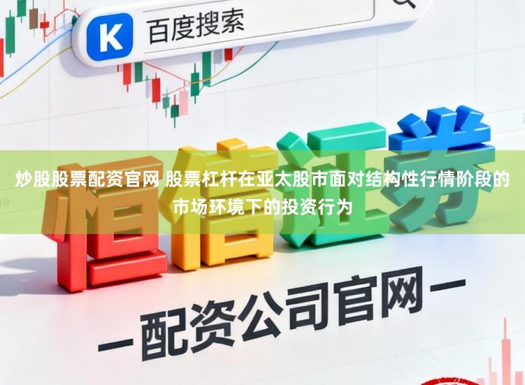 炒股股票配资官网 股票杠杆在亚太股市面对结构性行情阶段的市场环境下的投资行为