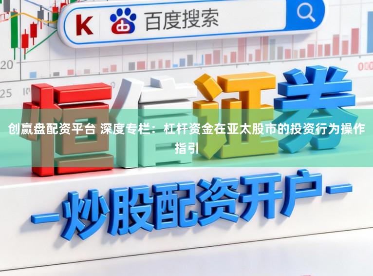创赢盘配资平台 深度专栏：杠杆资金在亚太股市的投资行为操作指引