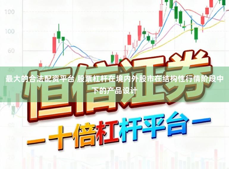 最大的合法配资平台 股票杠杆在境内外股市在结构性行情阶段中下的产品设计
