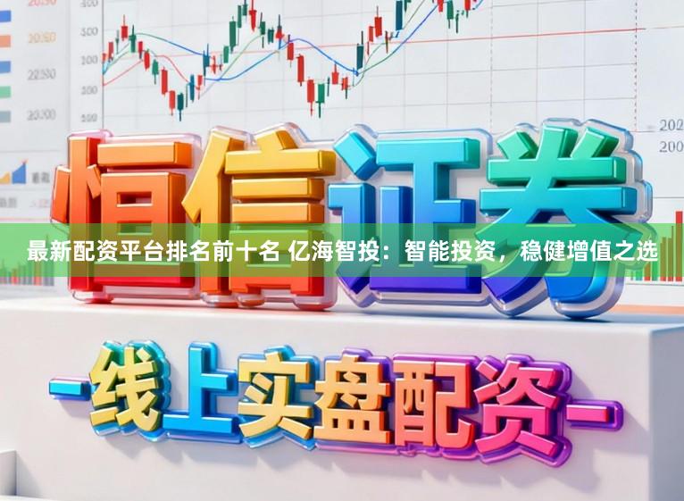 最新配资平台排名前十名 亿海智投：智能投资，稳健增值之选