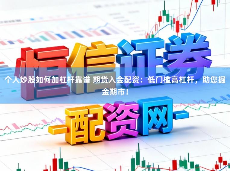 个人炒股如何加杠杆靠谱 期货入金配资：低门槛高杠杆，助您掘金期市！