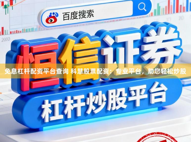 免息杠杆配资平台查询 科慧股票配资：专业平台，助您轻松炒股