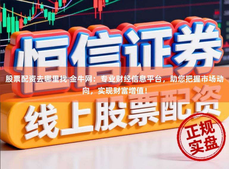 股票配资去哪里找 金牛网：专业财经信息平台，助您把握市场动向，实现财富增值！