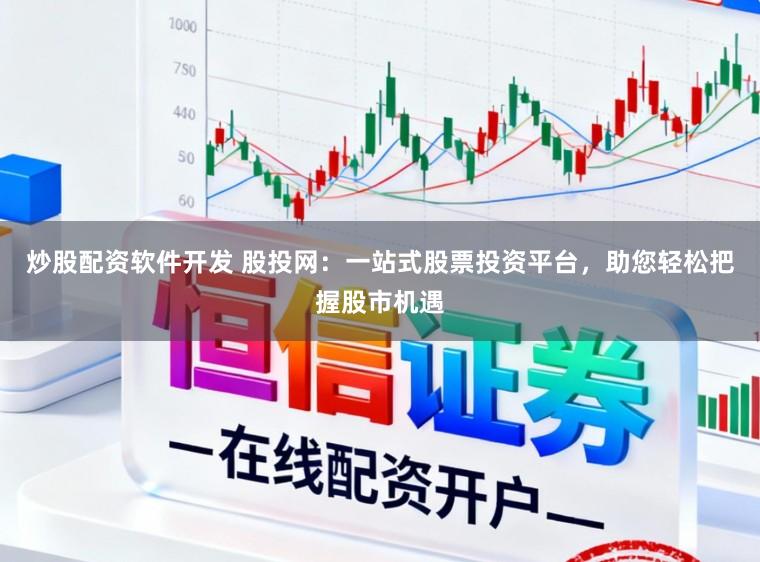 炒股配资软件开发 股投网：一站式股票投资平台，助您轻松把握股市机遇