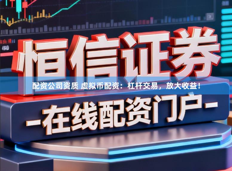 配资公司资质 虚拟币配资：杠杆交易，放大收益！