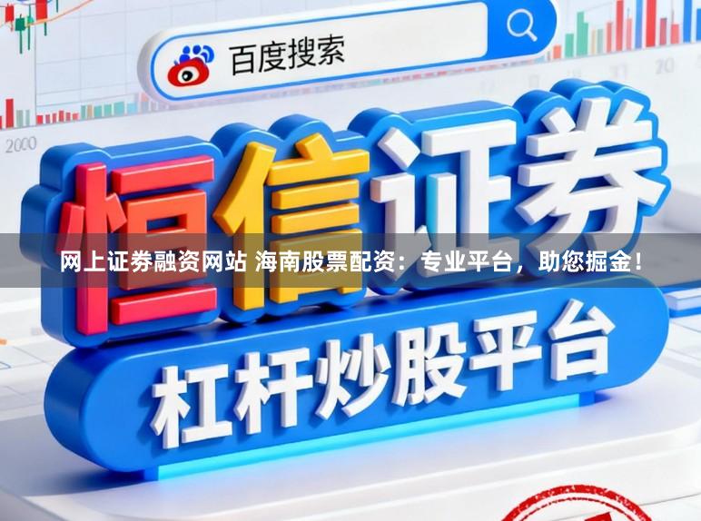 网上证劵融资网站 海南股票配资：专业平台，助您掘金！