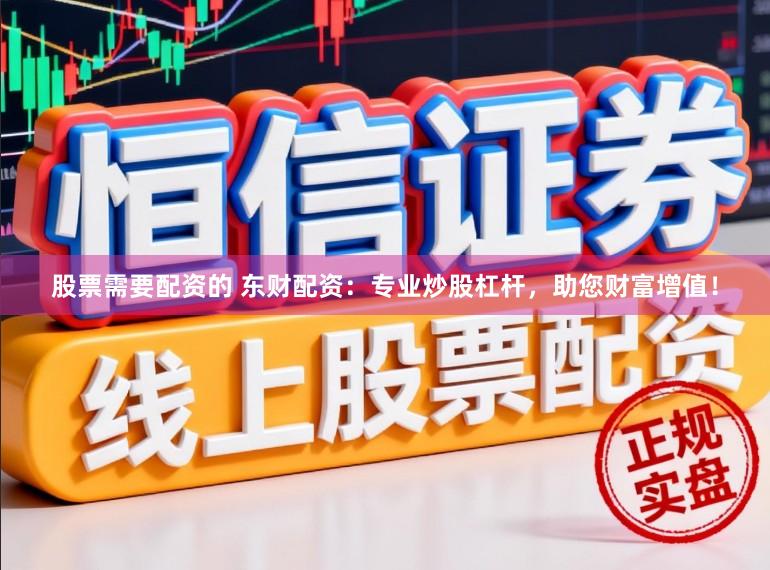 股票需要配资的 东财配资：专业炒股杠杆，助您财富增值！