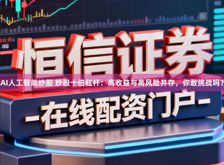 AI人工智能炒股 炒股十倍杠杆：高收益与高风险并存，你敢挑战吗？