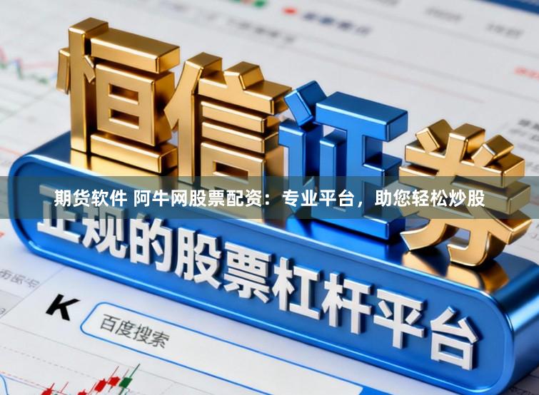 期货软件 阿牛网股票配资：专业平台，助您轻松炒股